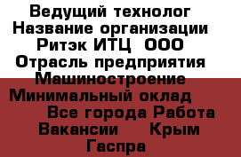 Ведущий технолог › Название организации ­ Ритэк-ИТЦ, ООО › Отрасль предприятия ­ Машиностроение › Минимальный оклад ­ 49 000 - Все города Работа » Вакансии   . Крым,Гаспра